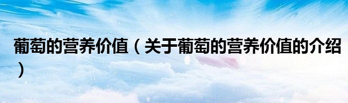 葡萄的营养价值（关于葡萄的营养价值的介绍）