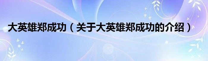大英雄郑成功（关于大英雄郑成功的介绍）