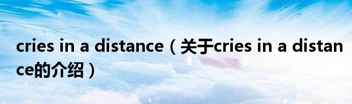 cries in a distance（关于cries in a distance的介绍）