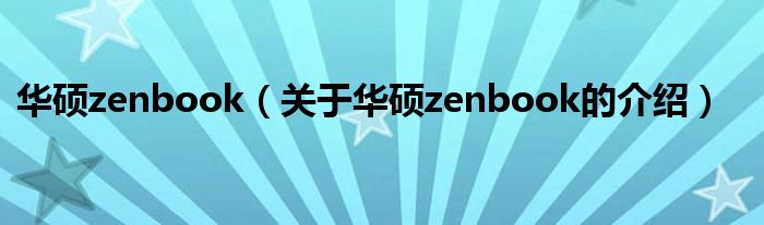 华硕zenbook（关于华硕zenbook的介绍）