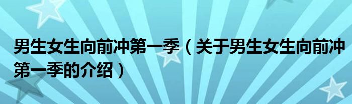 男生女生向前冲第一季（关于男生女生向前冲第一季的介绍）