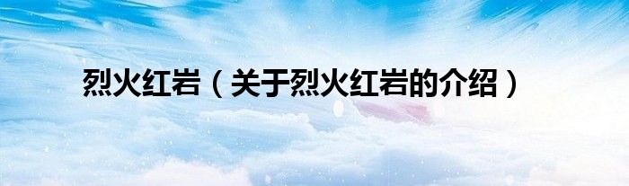 烈火红岩（关于烈火红岩的介绍）