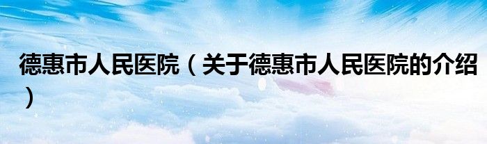 德惠市人民医院（关于德惠市人民医院的介绍）