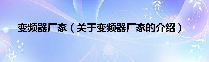 变频器厂家（关于变频器厂家的介绍）