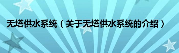 无塔供水系统（关于无塔供水系统的介绍）