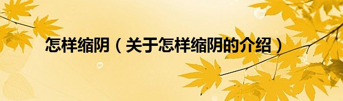 怎样缩阴（关于怎样缩阴的介绍）
