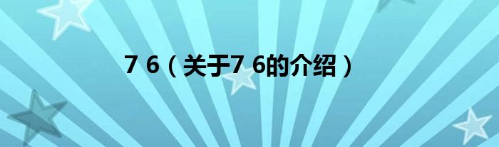 7 6（关于7 6的介绍）