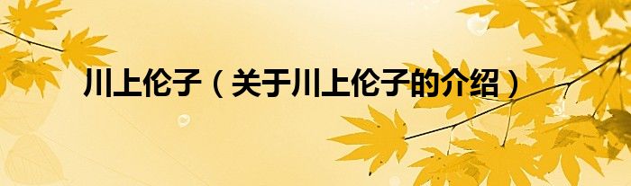 川上伦子（关于川上伦子的介绍）
