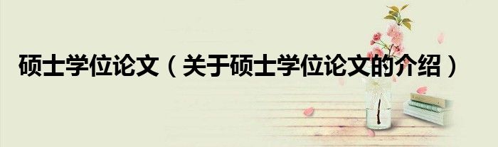 硕士学位论文（关于硕士学位论文的介绍）