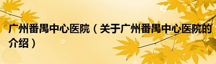广州番禺中心医院（关于广州番禺中心医院的介绍）