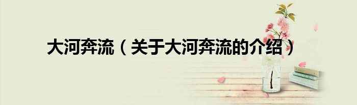大河奔流（关于大河奔流的介绍）
