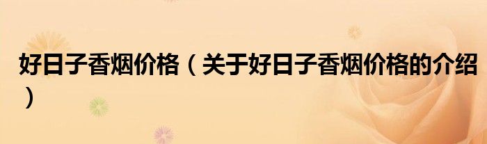 好日子香烟价格（关于好日子香烟价格的介绍）