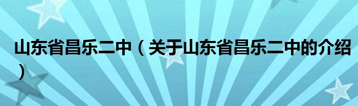 山东省昌乐二中（关于山东省昌乐二中的介绍）