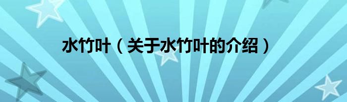 水竹叶（关于水竹叶的介绍）