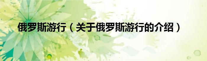 俄罗斯游行（关于俄罗斯游行的介绍）