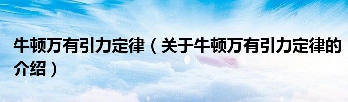牛顿万有引力定律（关于牛顿万有引力定律的介绍）