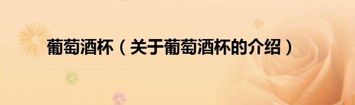 葡萄酒杯（关于葡萄酒杯的介绍）