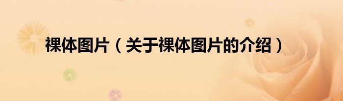 祼体图片（关于祼体图片的介绍）