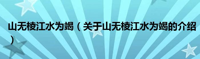 山无棱江水为竭（关于山无棱江水为竭的介绍）
