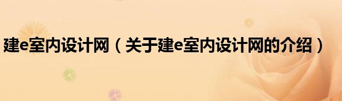 建e室内设计网（关于建e室内设计网的介绍）