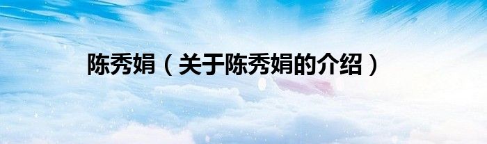 陈秀娟（关于陈秀娟的介绍）