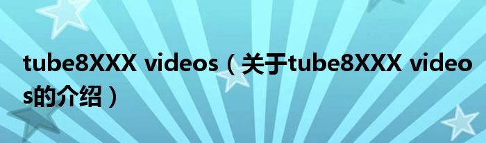 tube8XXX videos（关于tube8XXX videos的介绍）