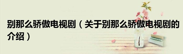 别那么骄傲电视剧（关于别那么骄傲电视剧的介绍）