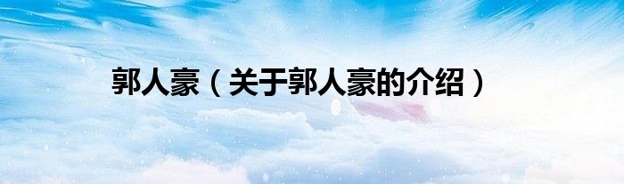 郭人豪（关于郭人豪的介绍）