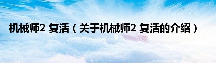 机械师2 复活（关于机械师2 复活的介绍）