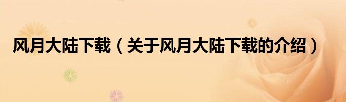 风月大陆下载（关于风月大陆下载的介绍）