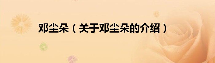 邓尘朵（关于邓尘朵的介绍）