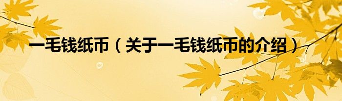 一毛钱纸币（关于一毛钱纸币的介绍）
