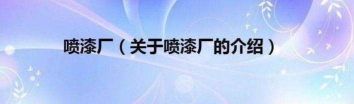 喷漆厂（关于喷漆厂的介绍）