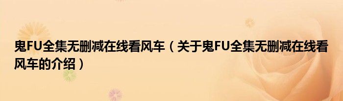 鬼FU全集无删减在线看风车（关于鬼FU全集无删减在线看风车的介绍）