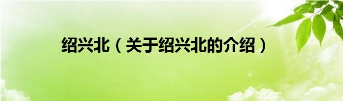 绍兴北（关于绍兴北的介绍）