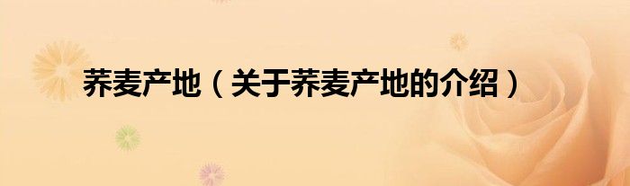 荞麦产地（关于荞麦产地的介绍）