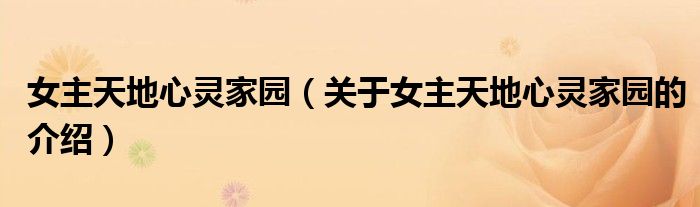 女主天地心灵家园（关于女主天地心灵家园的介绍）