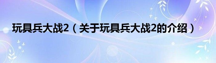 玩具兵大战2（关于玩具兵大战2的介绍）