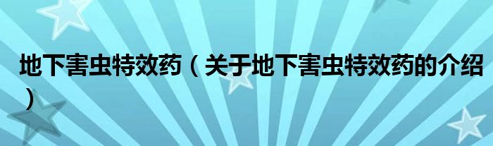 地下害虫特效药（关于地下害虫特效药的介绍）