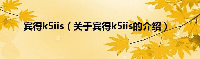 宾得k5iis（关于宾得k5iis的介绍）