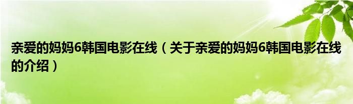 亲爱的妈妈6韩国电影在线（关于亲爱的妈妈6韩国电影在线的介绍）