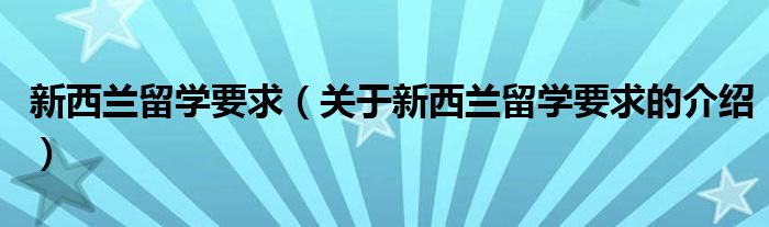 新西兰留学要求（关于新西兰留学要求的介绍）