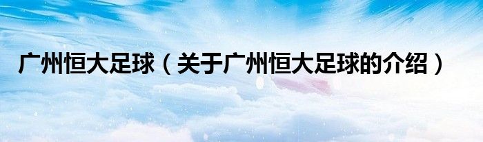 广州恒大足球（关于广州恒大足球的介绍）