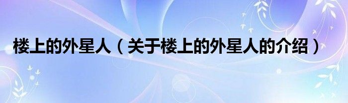 楼上的外星人（关于楼上的外星人的介绍）