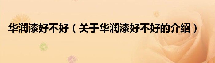 华润漆好不好（关于华润漆好不好的介绍）