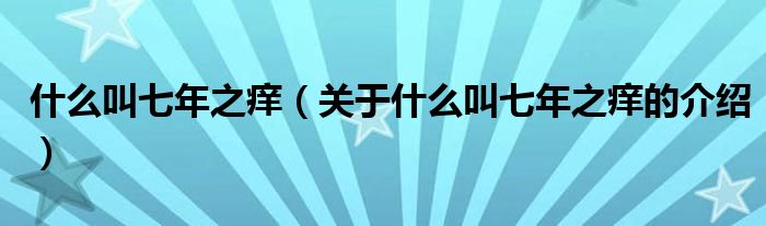 什么叫七年之痒（关于什么叫七年之痒的介绍）