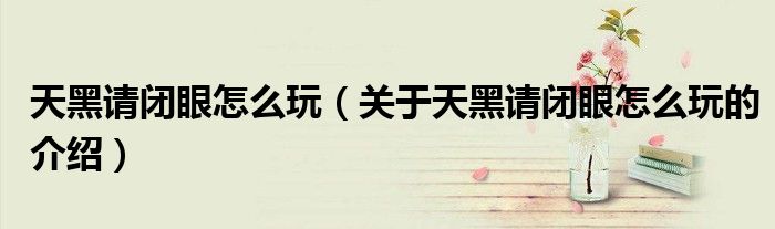 天黑请闭眼怎么玩（关于天黑请闭眼怎么玩的介绍）