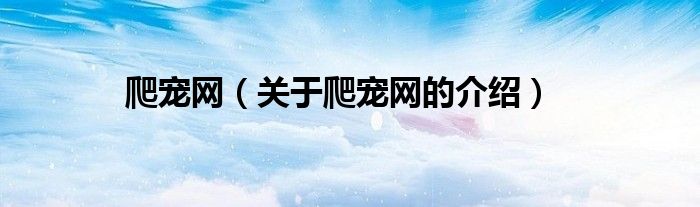 爬宠网（关于爬宠网的介绍）