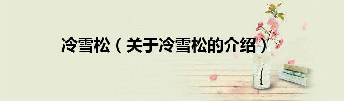 冷雪松（关于冷雪松的介绍）