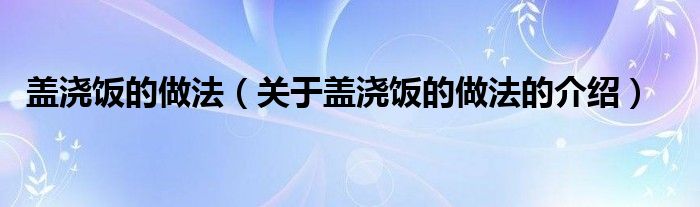 盖浇饭的做法（关于盖浇饭的做法的介绍）